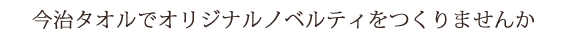 今治タオルでオリジナルノベルティをつくりませんか